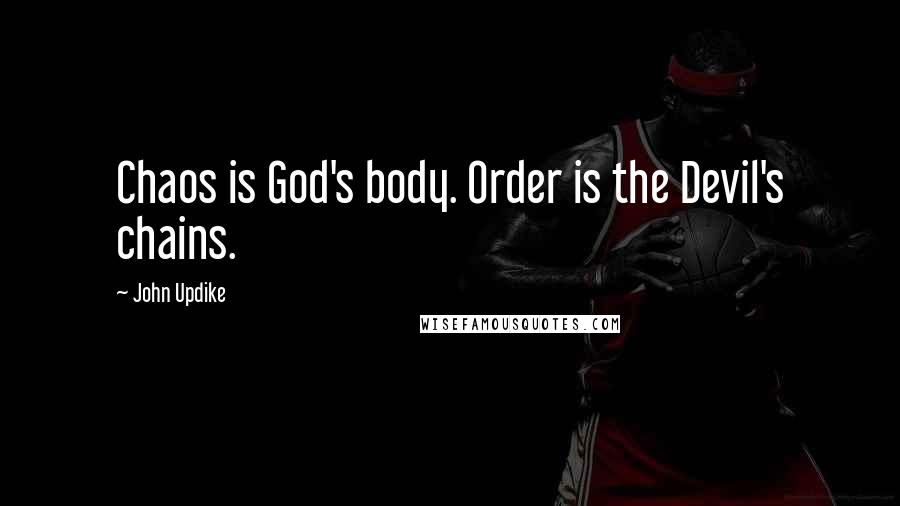 John Updike Quotes: Chaos is God's body. Order is the Devil's chains.