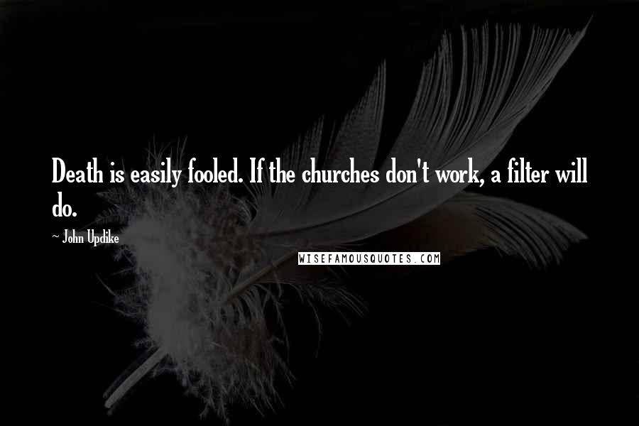 John Updike Quotes: Death is easily fooled. If the churches don't work, a filter will do.