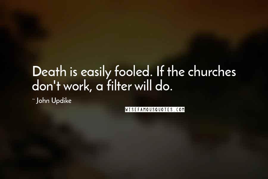 John Updike Quotes: Death is easily fooled. If the churches don't work, a filter will do.