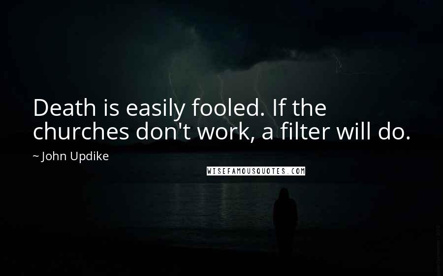 John Updike Quotes: Death is easily fooled. If the churches don't work, a filter will do.