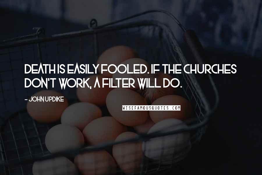 John Updike Quotes: Death is easily fooled. If the churches don't work, a filter will do.