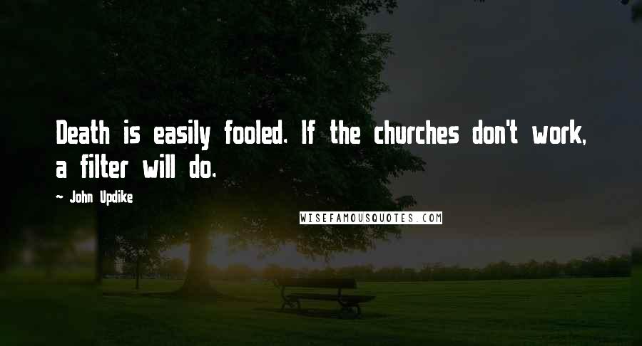 John Updike Quotes: Death is easily fooled. If the churches don't work, a filter will do.