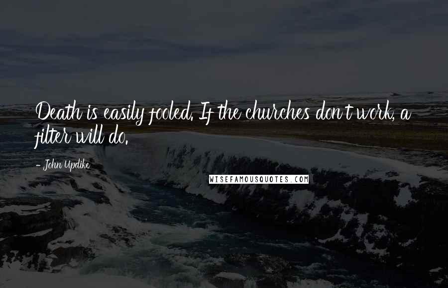 John Updike Quotes: Death is easily fooled. If the churches don't work, a filter will do.