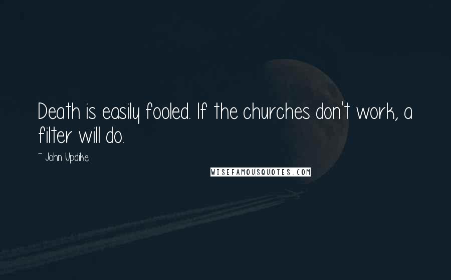 John Updike Quotes: Death is easily fooled. If the churches don't work, a filter will do.