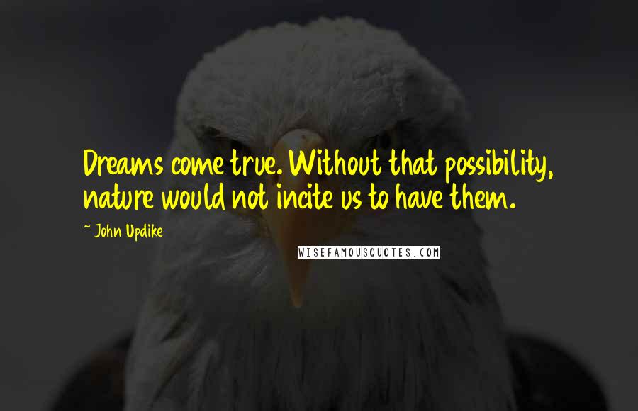 John Updike Quotes: Dreams come true. Without that possibility, nature would not incite us to have them.