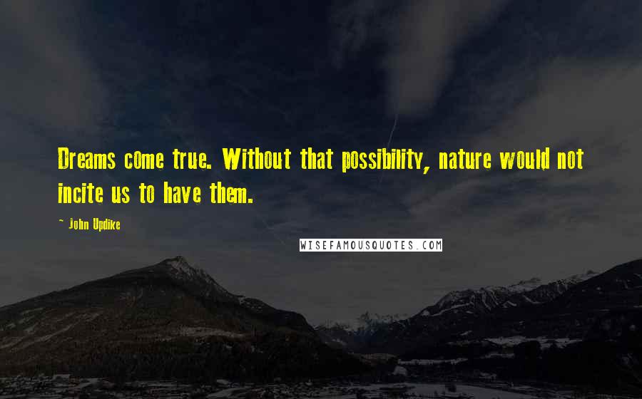 John Updike Quotes: Dreams come true. Without that possibility, nature would not incite us to have them.