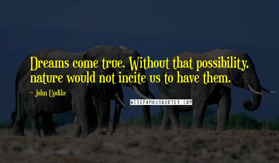 John Updike Quotes: Dreams come true. Without that possibility, nature would not incite us to have them.