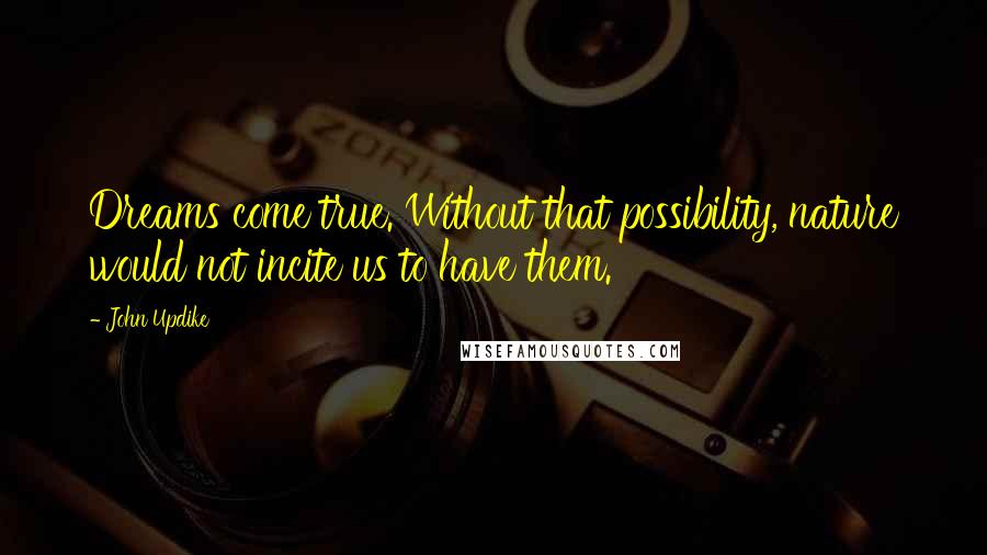 John Updike Quotes: Dreams come true. Without that possibility, nature would not incite us to have them.