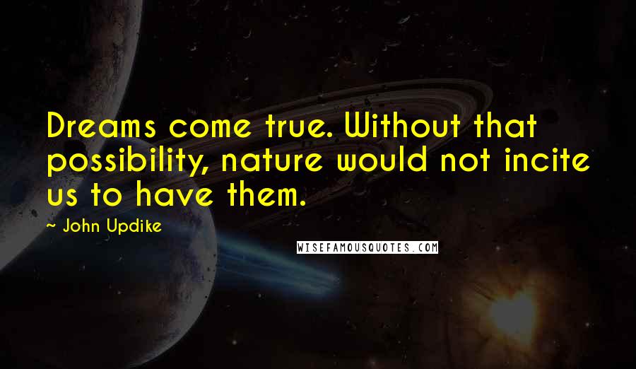 John Updike Quotes: Dreams come true. Without that possibility, nature would not incite us to have them.