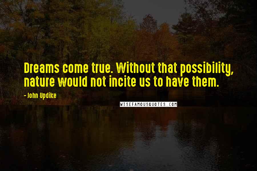 John Updike Quotes: Dreams come true. Without that possibility, nature would not incite us to have them.