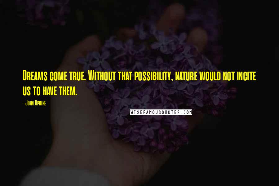 John Updike Quotes: Dreams come true. Without that possibility, nature would not incite us to have them.