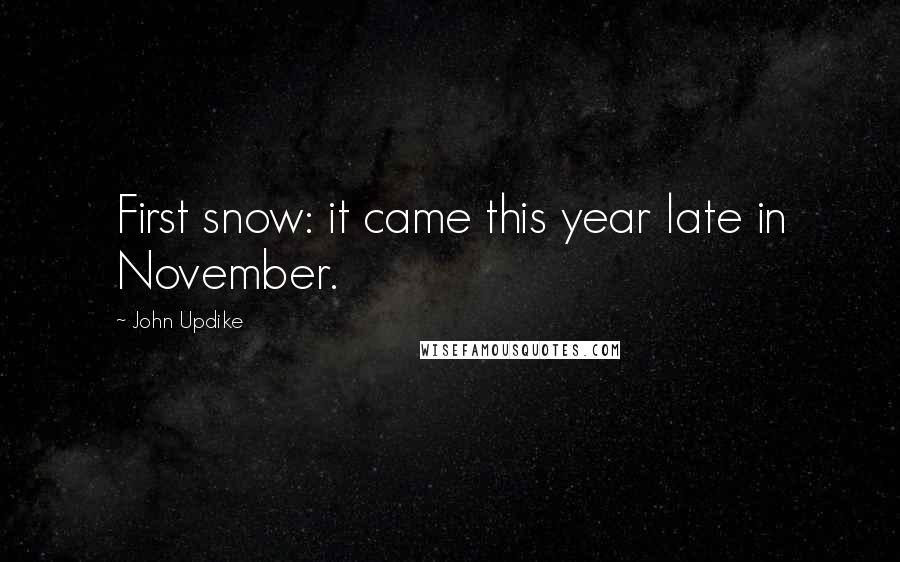 John Updike Quotes: First snow: it came this year late in November.