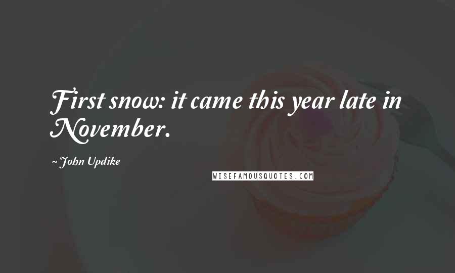 John Updike Quotes: First snow: it came this year late in November.