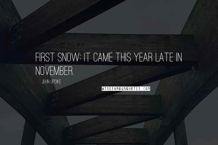 John Updike Quotes: First snow: it came this year late in November.