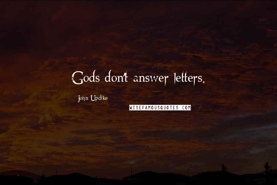 John Updike Quotes: Gods don't answer letters.