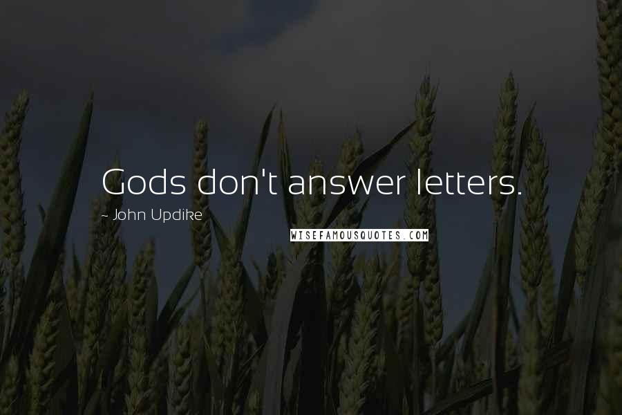 John Updike Quotes: Gods don't answer letters.