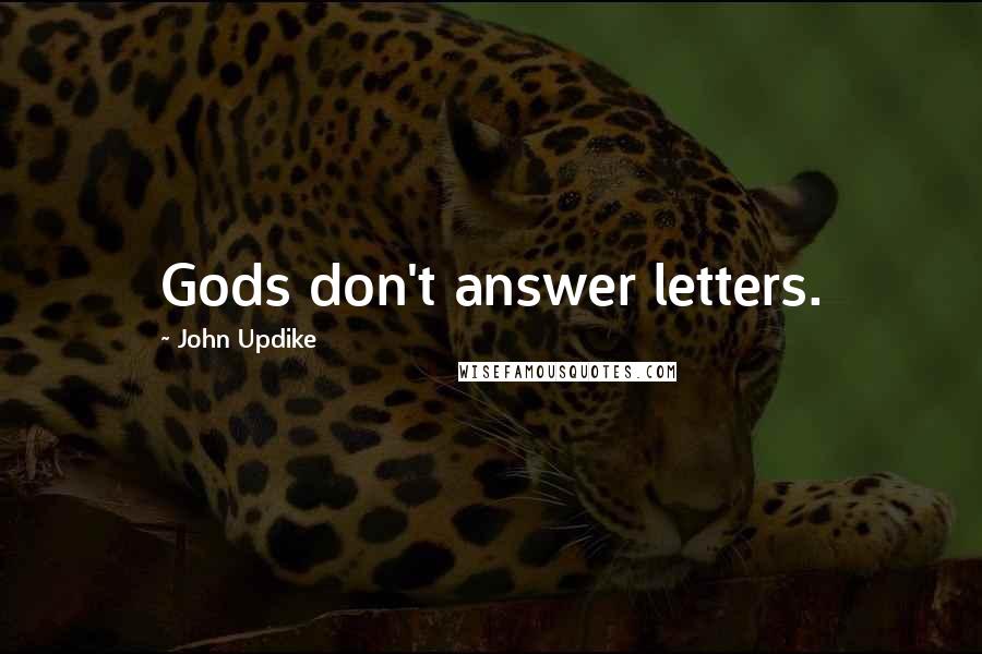 John Updike Quotes: Gods don't answer letters.