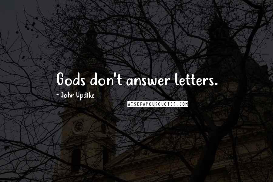 John Updike Quotes: Gods don't answer letters.