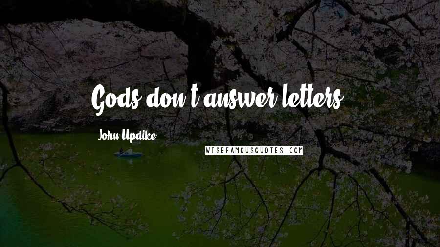 John Updike Quotes: Gods don't answer letters.