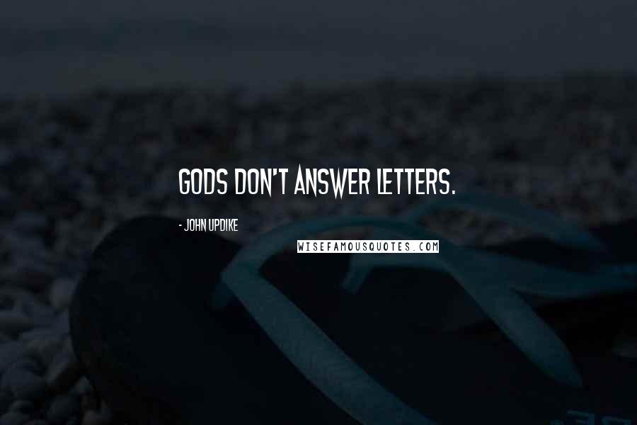 John Updike Quotes: Gods don't answer letters.