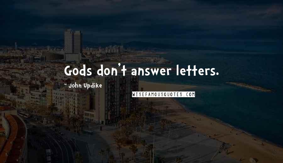 John Updike Quotes: Gods don't answer letters.