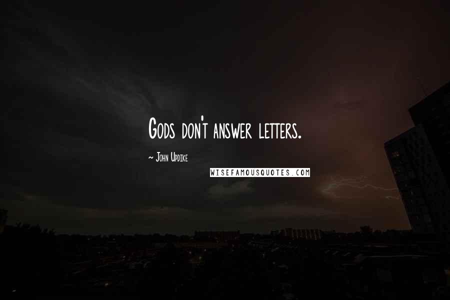 John Updike Quotes: Gods don't answer letters.