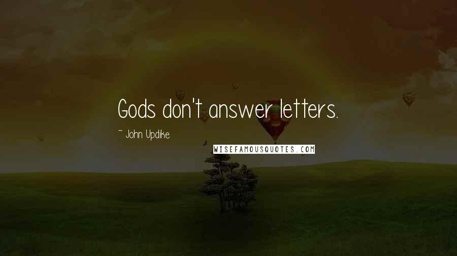 John Updike Quotes: Gods don't answer letters.
