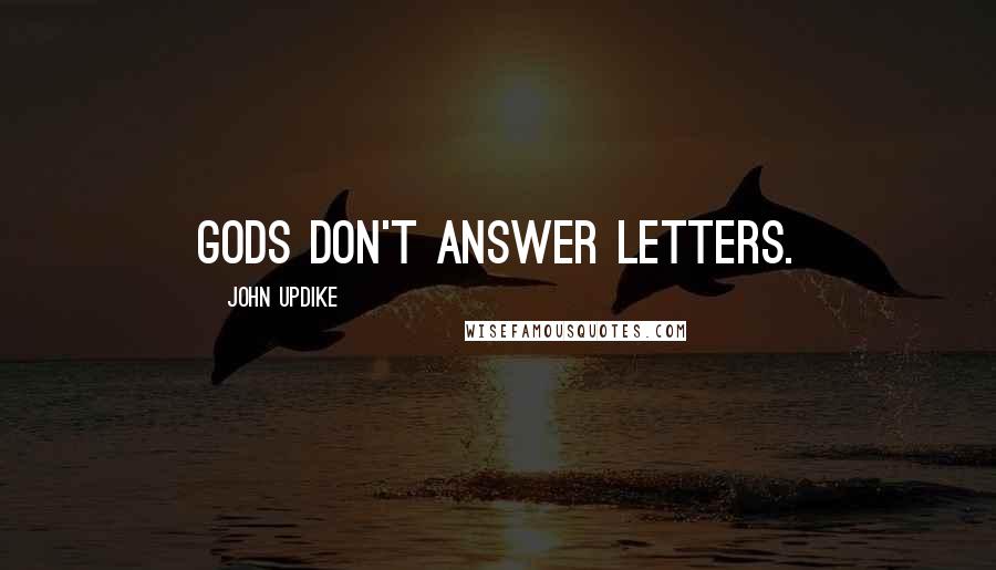 John Updike Quotes: Gods don't answer letters.