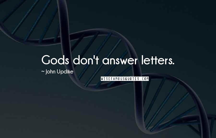 John Updike Quotes: Gods don't answer letters.
