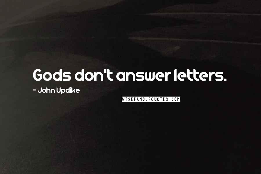 John Updike Quotes: Gods don't answer letters.