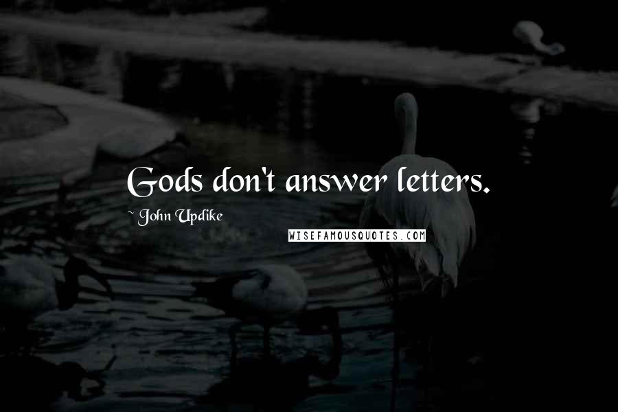 John Updike Quotes: Gods don't answer letters.