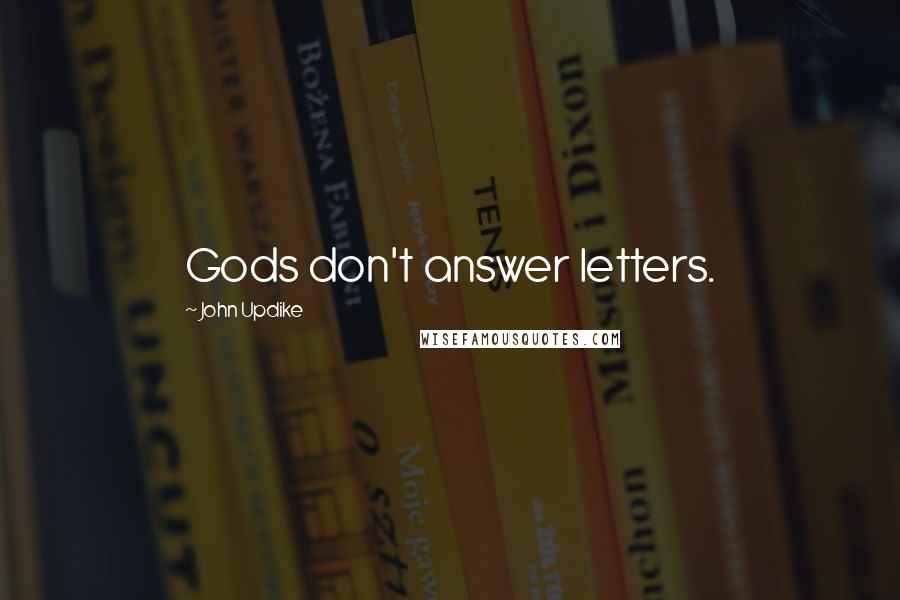 John Updike Quotes: Gods don't answer letters.