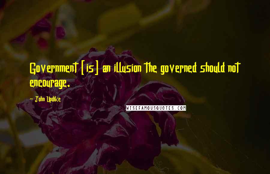 John Updike Quotes: Government [is] an illusion the governed should not encourage.