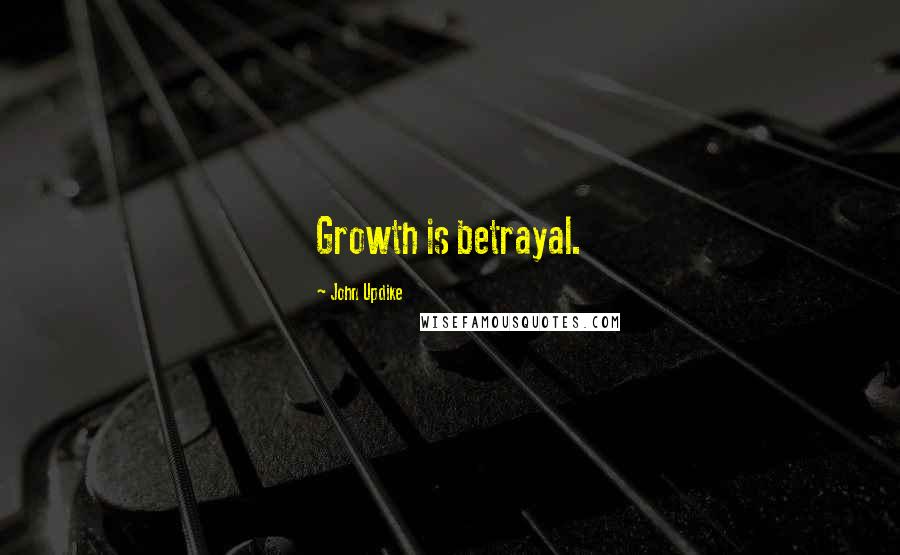 John Updike Quotes: Growth is betrayal.