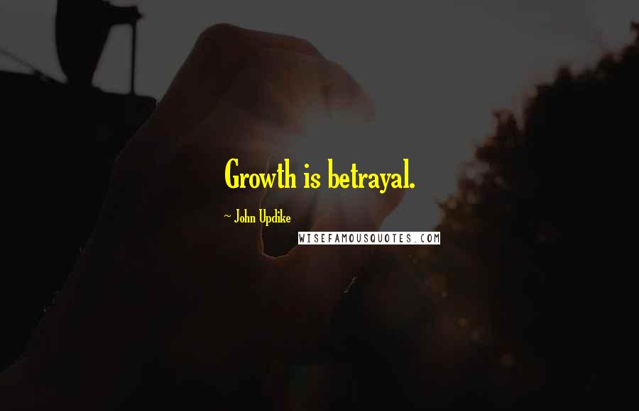 John Updike Quotes: Growth is betrayal.