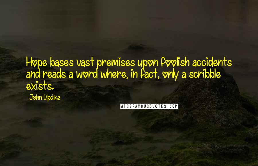 John Updike Quotes: Hope bases vast premises upon foolish accidents and reads a word where, in fact, only a scribble exists.