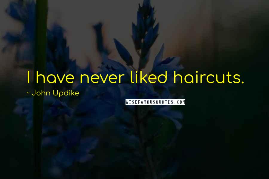 John Updike Quotes: I have never liked haircuts.