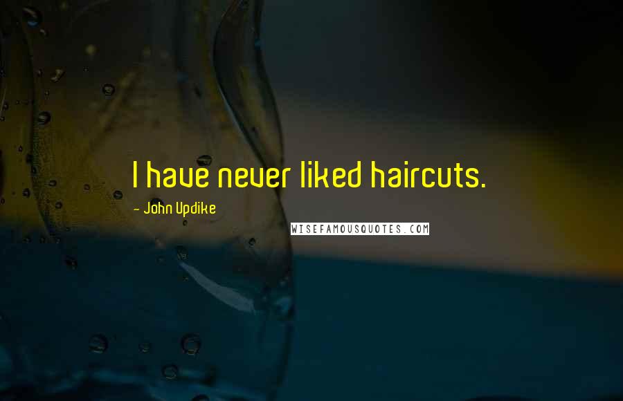 John Updike Quotes: I have never liked haircuts.