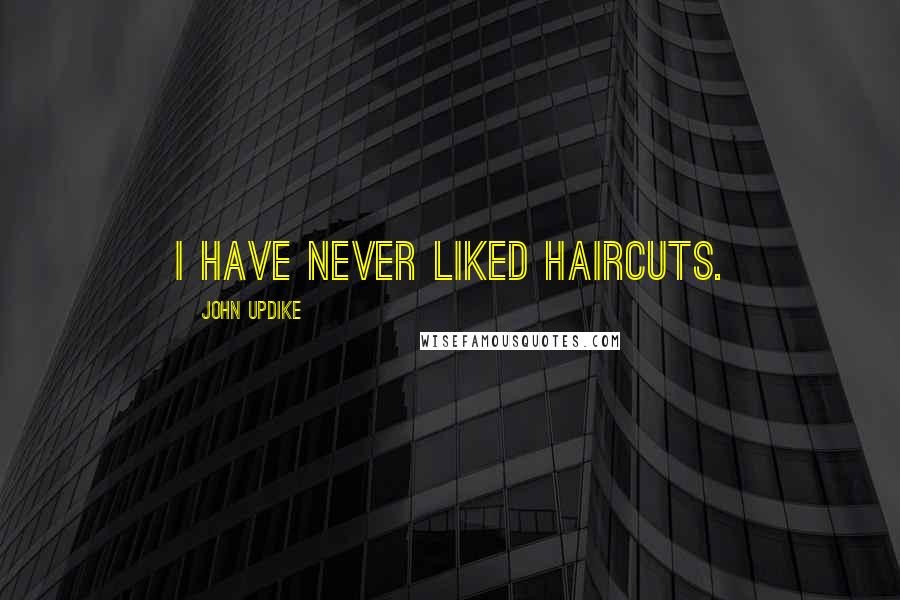 John Updike Quotes: I have never liked haircuts.