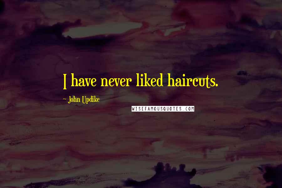 John Updike Quotes: I have never liked haircuts.