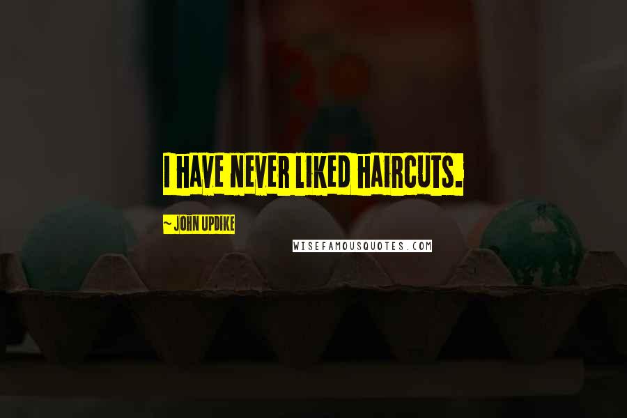 John Updike Quotes: I have never liked haircuts.