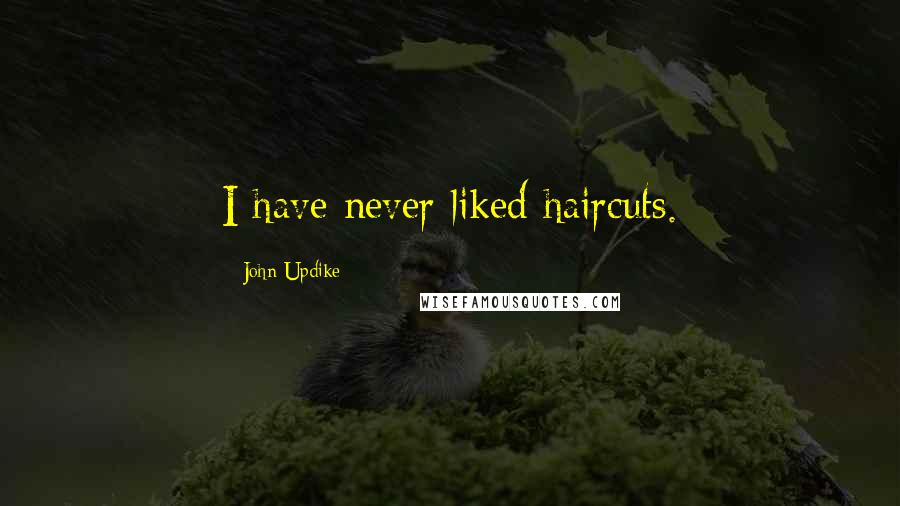 John Updike Quotes: I have never liked haircuts.