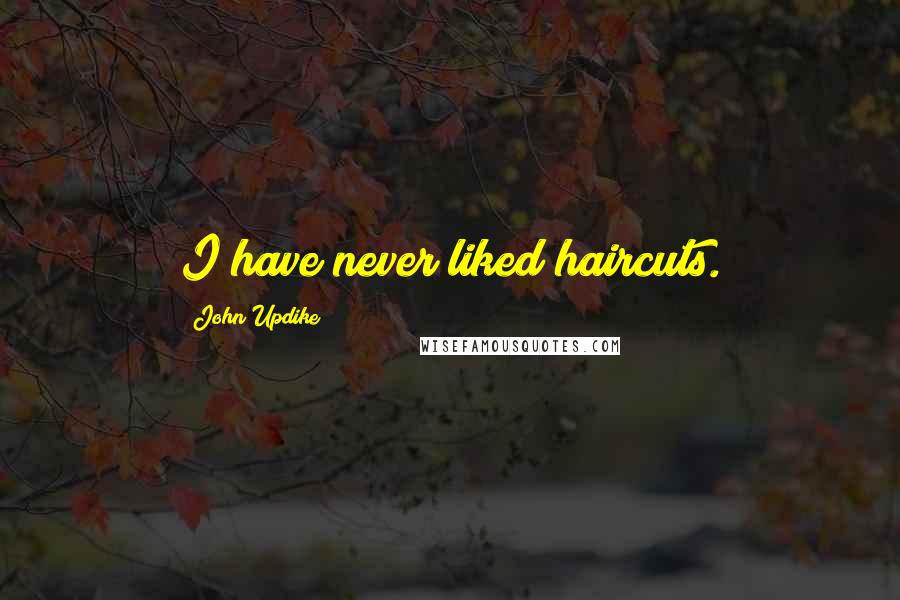 John Updike Quotes: I have never liked haircuts.