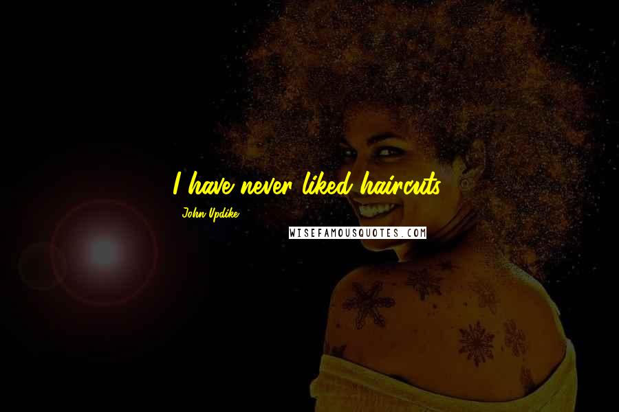 John Updike Quotes: I have never liked haircuts.