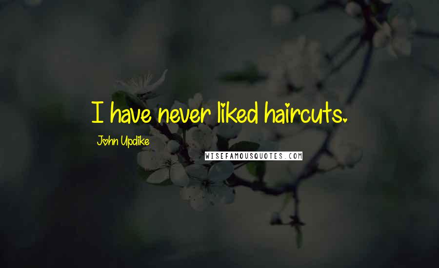 John Updike Quotes: I have never liked haircuts.