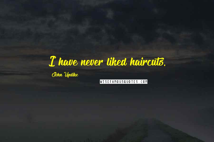 John Updike Quotes: I have never liked haircuts.