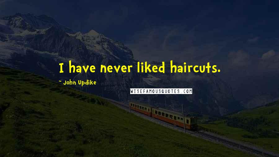 John Updike Quotes: I have never liked haircuts.