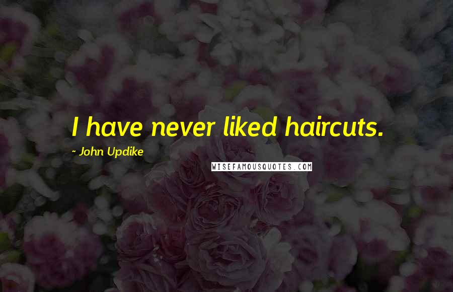 John Updike Quotes: I have never liked haircuts.