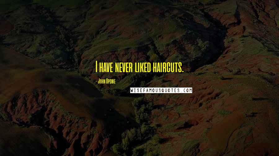 John Updike Quotes: I have never liked haircuts.