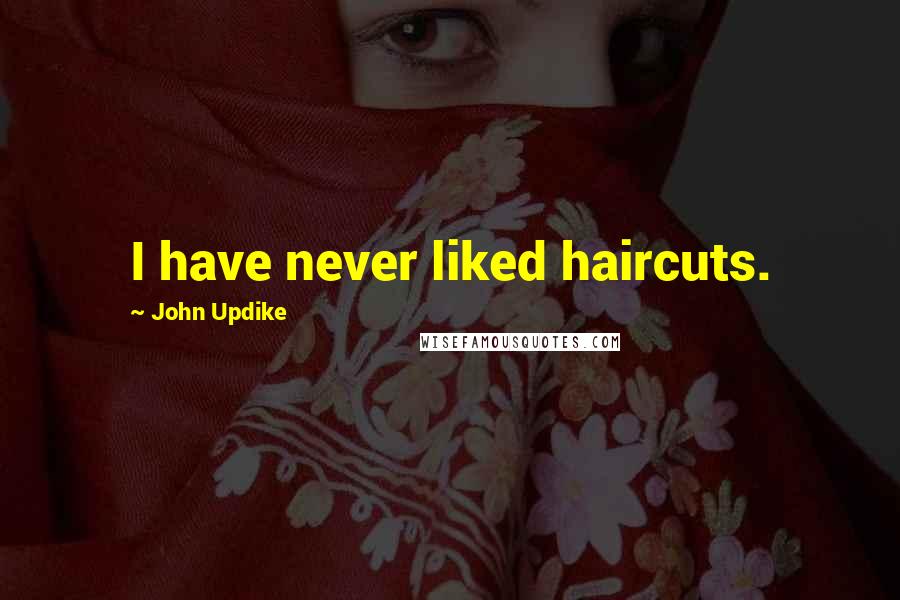 John Updike Quotes: I have never liked haircuts.